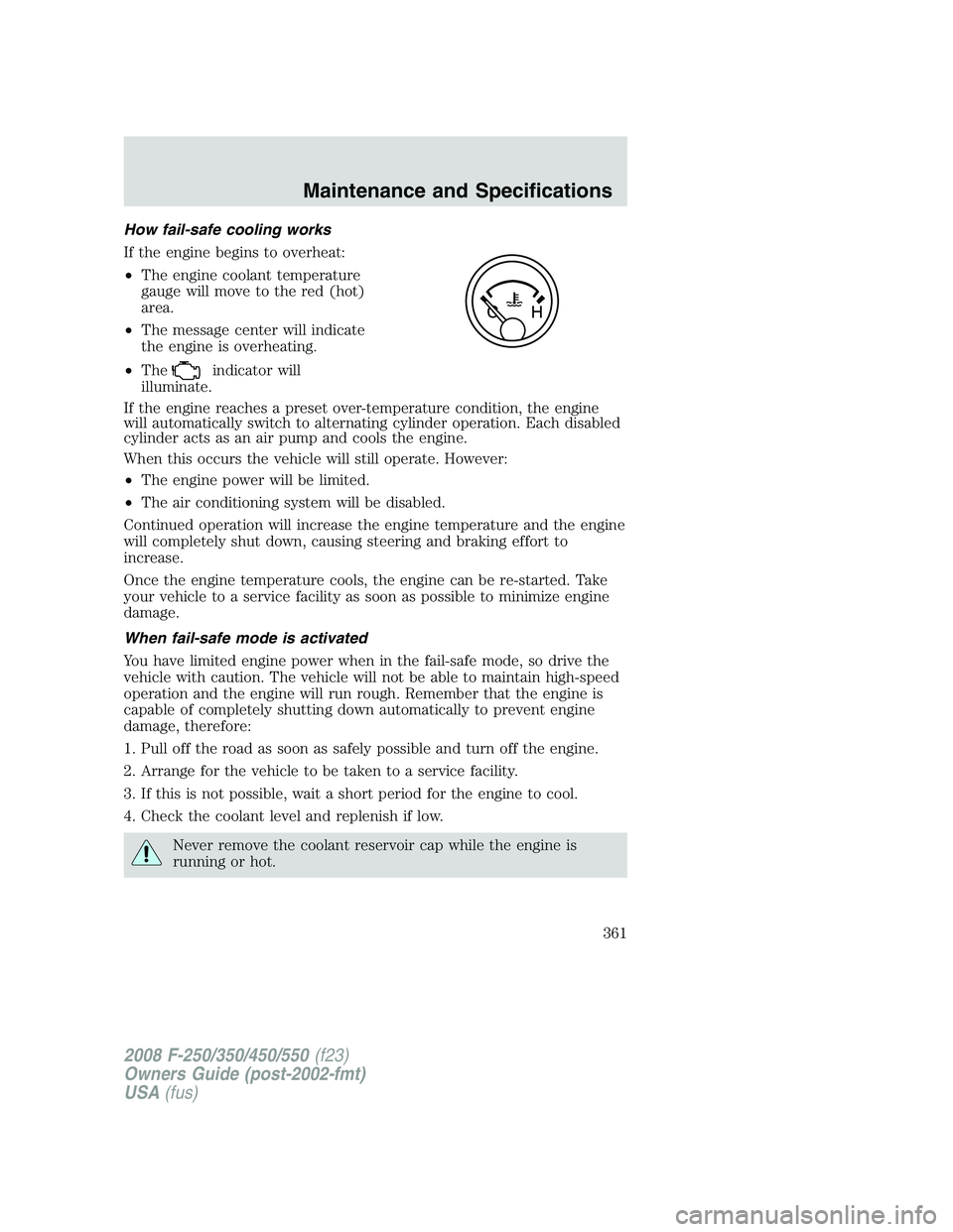 FORD F250 2008 Owners Manual How fail-safe cooling works
If the engine begins to overheat:
•The engine coolant temperature
gauge will move to the red (hot)
area.
•The message center will indicate
the engine is overheating.
FORD F250 2008 Owners Manual How fail-safe cooling works
If the engine begins to overheat:
•The engine coolant temperature
gauge will move to the red (hot)
area.
•The message center will indicate
the engine is overheating.
