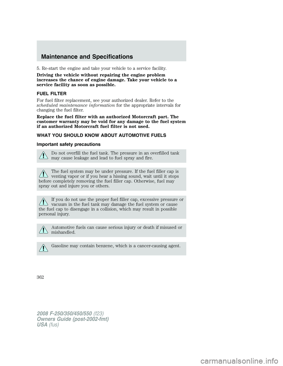 FORD F250 2008 Owners Manual 5. Re-start the engine and take your vehicle to a service facility.
Driving the vehicle without repairing the engine problem
increases the chance of engine damage. Take your vehicle to a
service facil FORD F250 2008 Owners Manual 5. Re-start the engine and take your vehicle to a service facility.
Driving the vehicle without repairing the engine problem
increases the chance of engine damage. Take your vehicle to a
service facil