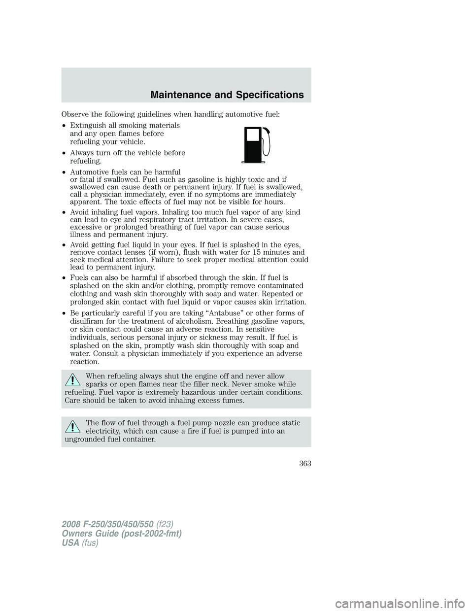 FORD F250 2008 Owners Manual Observe the following guidelines when handling automotive fuel:
•Extinguish all smoking materials
and any open flames before
refueling your vehicle.
•Always turn off the vehicle before
refueling.
FORD F250 2008 Owners Manual Observe the following guidelines when handling automotive fuel:
•Extinguish all smoking materials
and any open flames before
refueling your vehicle.
•Always turn off the vehicle before
refueling.