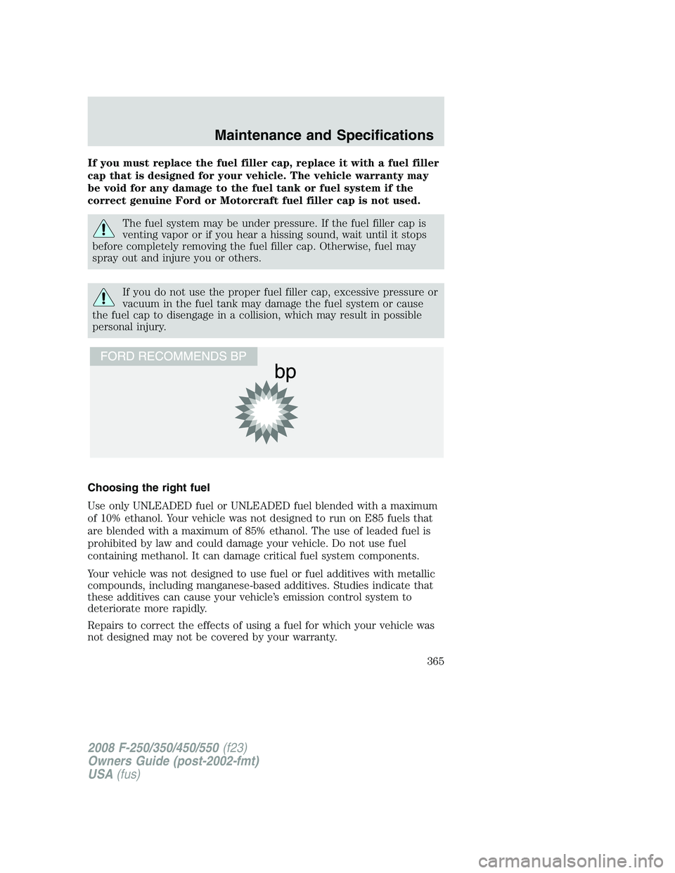 FORD F250 2008 Owners Manual If you must replace the fuel filler cap, replace it with a fuel filler
cap that is designed for your vehicle. The vehicle warranty may
be void for any damage to the fuel tank or fuel system if the
cor FORD F250 2008 Owners Manual If you must replace the fuel filler cap, replace it with a fuel filler
cap that is designed for your vehicle. The vehicle warranty may
be void for any damage to the fuel tank or fuel system if the
cor