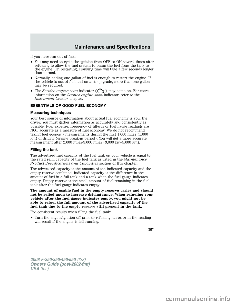 FORD F250 2008 Owners Manual If you have run out of fuel:
•You may need to cycle the ignition from OFF to ON several times after
refueling to allow the fuel system to pump the fuel from the tank to
the engine. On restarting, cr FORD F250 2008 Owners Manual If you have run out of fuel:
•You may need to cycle the ignition from OFF to ON several times after
refueling to allow the fuel system to pump the fuel from the tank to
the engine. On restarting, cr