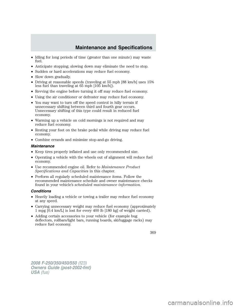 FORD F250 2008 Owners Manual •Idling for long periods of time (greater than one minute) may waste
fuel.
•Anticipate stopping; slowing down may eliminate the need to stop.
•Sudden or hard accelerations may reduce fuel econom FORD F250 2008 Owners Manual •Idling for long periods of time (greater than one minute) may waste
fuel.
•Anticipate stopping; slowing down may eliminate the need to stop.
•Sudden or hard accelerations may reduce fuel econom