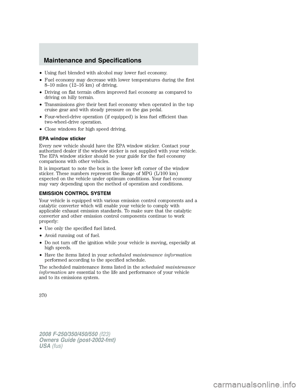 FORD F250 2008 Owners Manual •Using fuel blended with alcohol may lower fuel economy.
•Fuel economy may decrease with lower temperatures during the first
8–10 miles (12–16 km) of driving.
•Driving on flat terrain offers FORD F250 2008 Owners Manual •Using fuel blended with alcohol may lower fuel economy.
•Fuel economy may decrease with lower temperatures during the first
8–10 miles (12–16 km) of driving.
•Driving on flat terrain offers