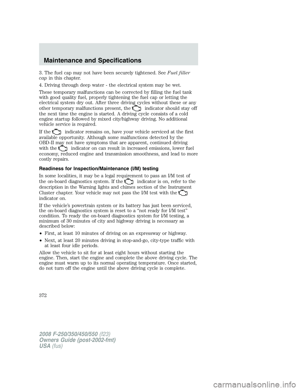 FORD F250 2008  Owners Manual 3. The fuel cap may not have been securely tightened. SeeFuel filler
capin this chapter.
4. Driving through deep water - the electrical system may be wet.
These temporary malfunctions can be corrected