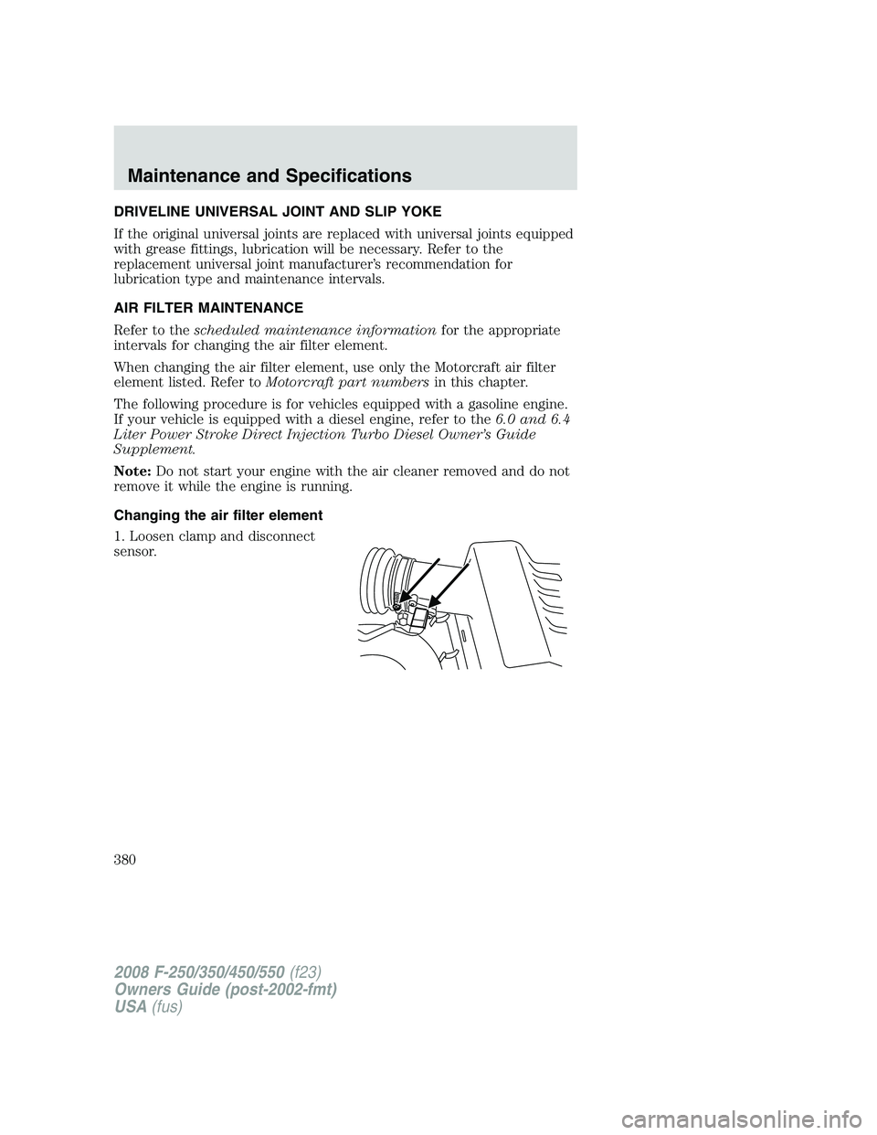 FORD F250 2008  Owners Manual DRIVELINE UNIVERSAL JOINT AND SLIP YOKE
If the original universal joints are replaced with universal joints equipped
with grease fittings, lubrication will be necessary. Refer to the
replacement unive