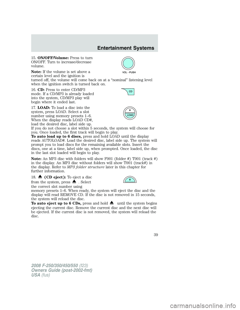 FORD F250 2008 Owners Guide 15.ON/OFF/Volume:Press to turn
ON/OFF. Turn to increase/decrease
volume.
Note:If the volume is set above a
certain level and the ignition is
turned off, the volume will come back on at a “nominal”