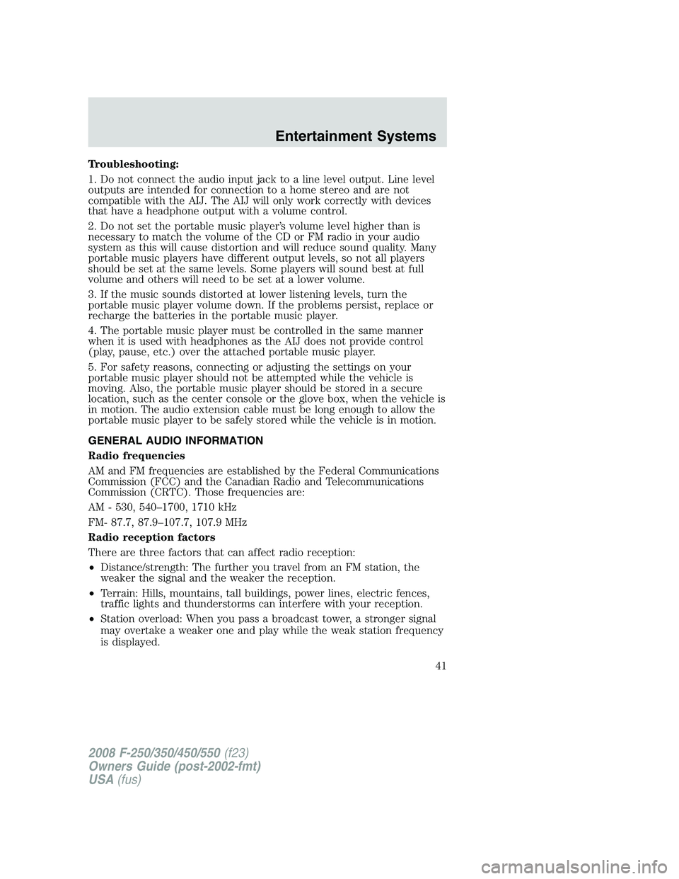 FORD F250 2008 Service Manual Troubleshooting:
1. Do not connect the audio input jack to a line level output. Line level
outputs are intended for connection to a home stereo and are not
compatible with the AIJ. The AIJ will only w FORD F250 2008 Service Manual Troubleshooting:
1. Do not connect the audio input jack to a line level output. Line level
outputs are intended for connection to a home stereo and are not
compatible with the AIJ. The AIJ will only w