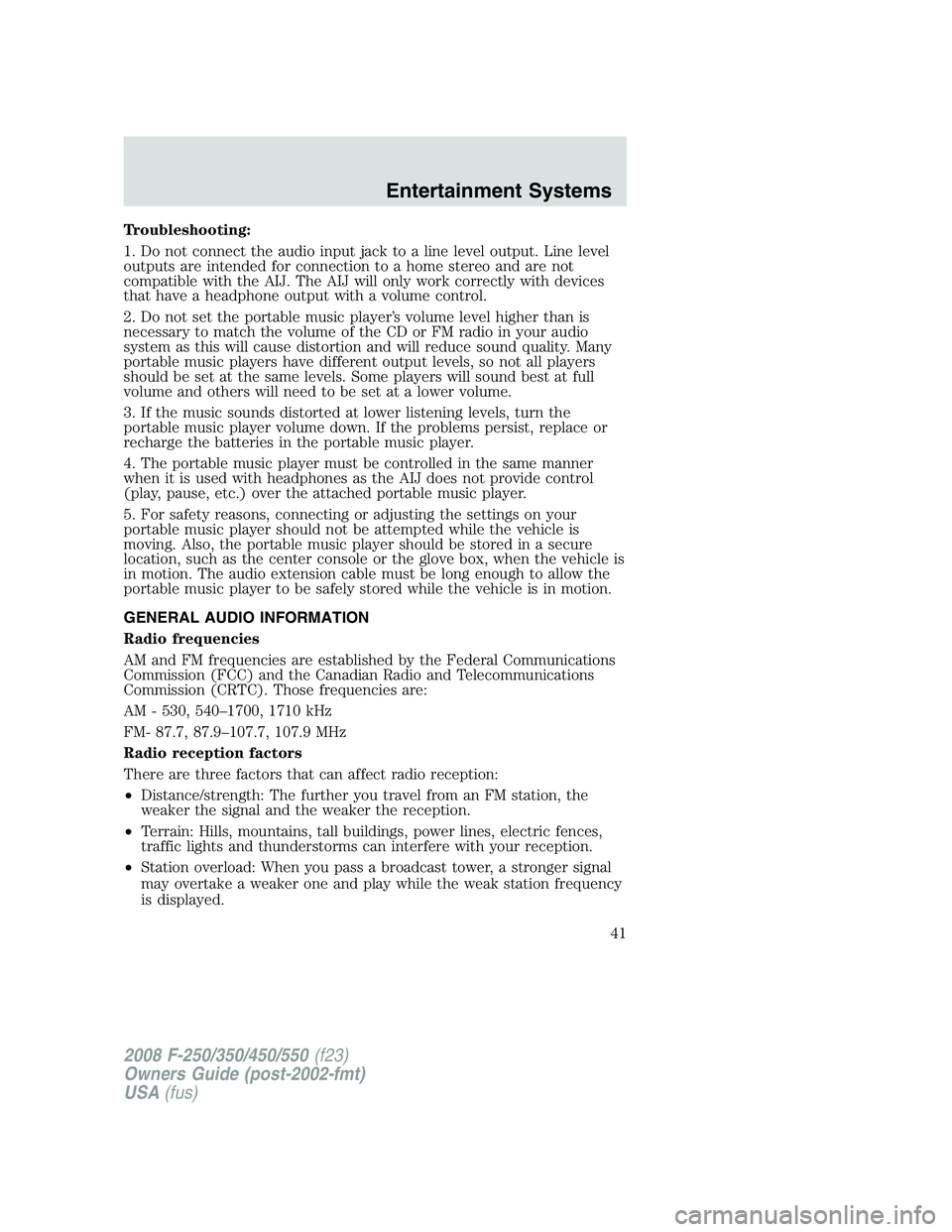 FORD F250 2008  Owners Manual Troubleshooting:
1. Do not connect the audio input jack to a line level output. Line level
outputs are intended for connection to a home stereo and are not
compatible with the AIJ. The AIJ will only w