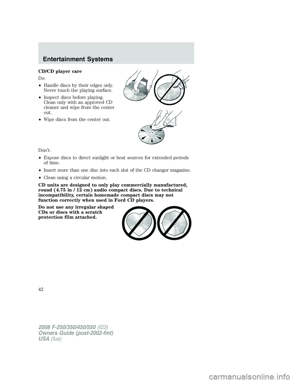 FORD F250 2008 Service Manual CD/CD player care
Do:
•Handle discs by their edges only.
Never touch the playing surface.
•Inspect discs before playing.
Clean only with an approved CD
cleaner and wipe from the center
out.
•Wip FORD F250 2008 Service Manual CD/CD player care
Do:
•Handle discs by their edges only.
Never touch the playing surface.
•Inspect discs before playing.
Clean only with an approved CD
cleaner and wipe from the center
out.
•Wip