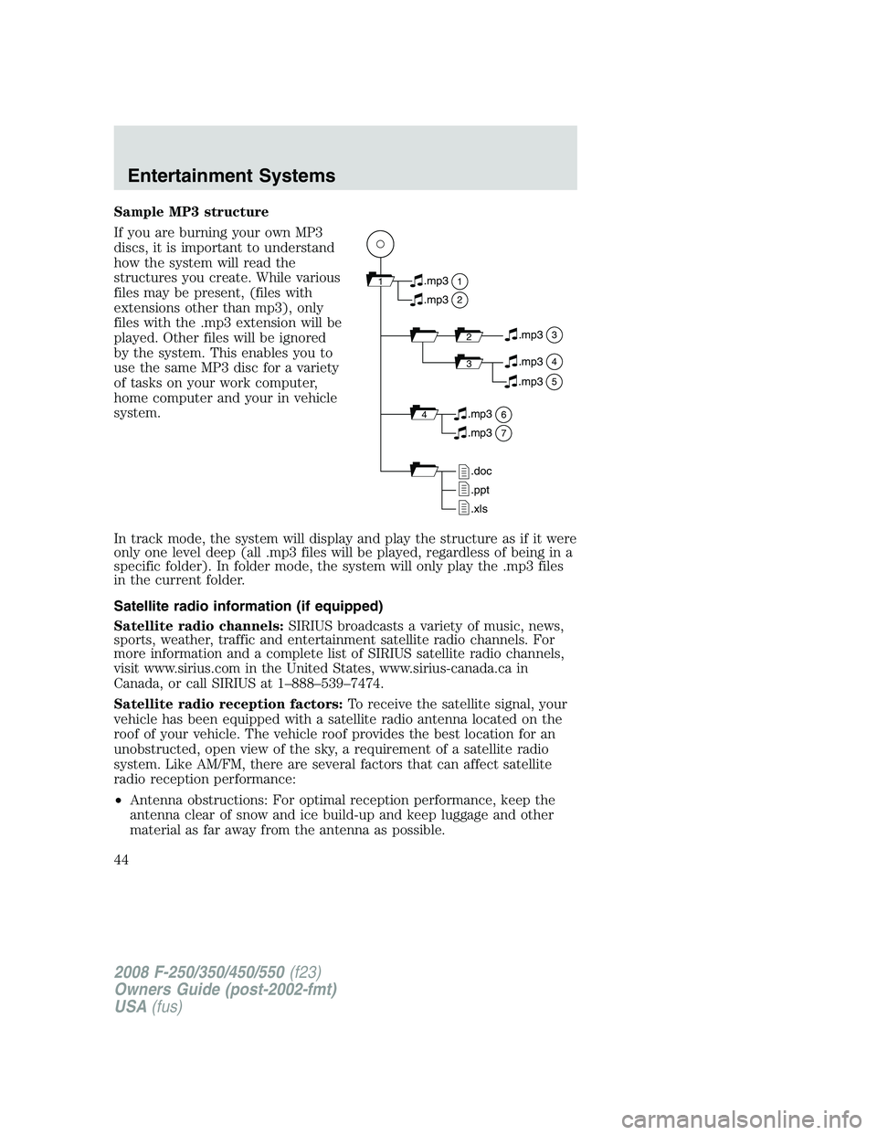 FORD F250 2008 Service Manual Sample MP3 structure
If you are burning your own MP3
discs, it is important to understand
how the system will read the
structures you create. While various
files may be present, (files with
extensions FORD F250 2008 Service Manual Sample MP3 structure
If you are burning your own MP3
discs, it is important to understand
how the system will read the
structures you create. While various
files may be present, (files with
extensions
