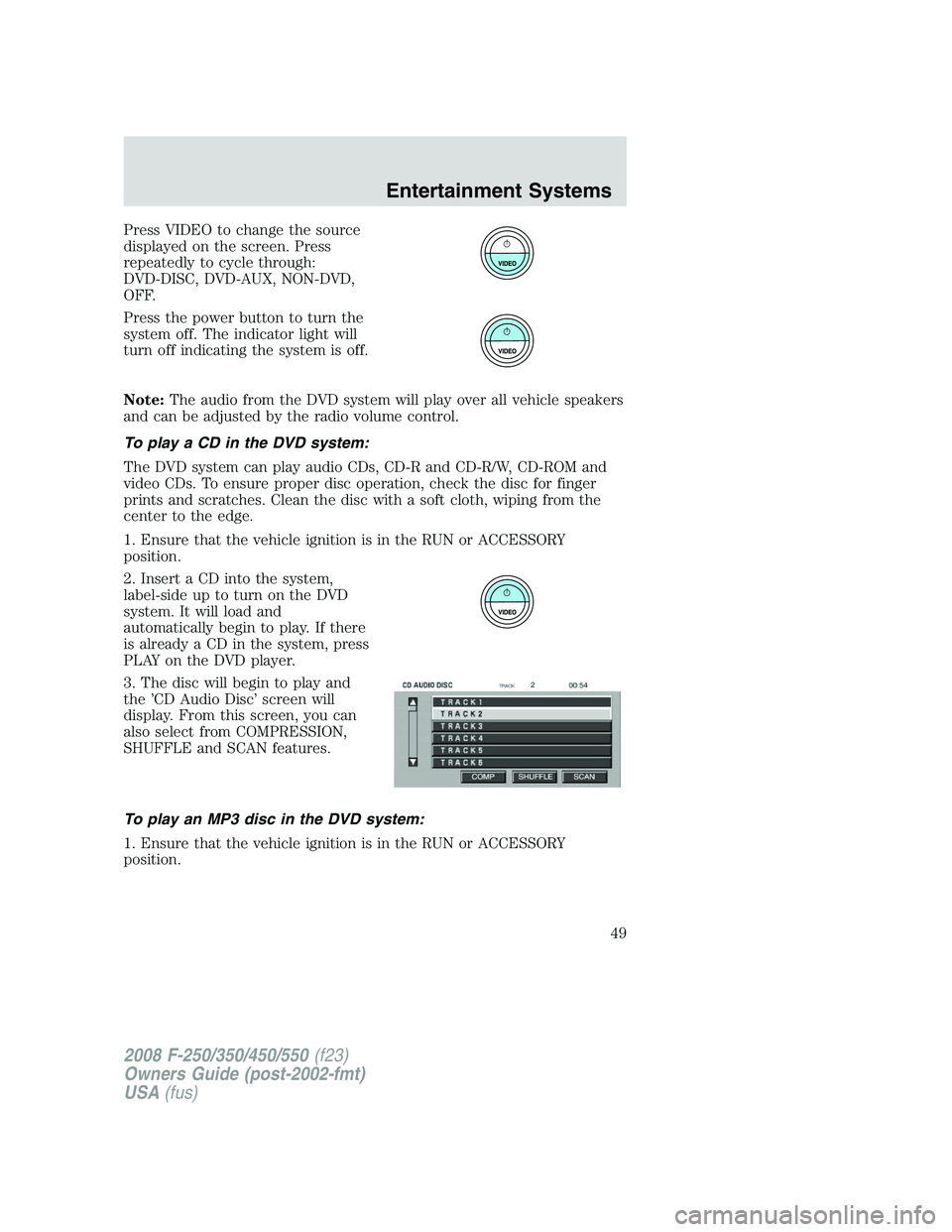 FORD F250 2008 Service Manual Press VIDEO to change the source
displayed on the screen. Press
repeatedly to cycle through:
DVD-DISC, DVD-AUX, NON-DVD,
OFF.
Press the power button to turn the
system off. The indicator light will
tu FORD F250 2008 Service Manual Press VIDEO to change the source
displayed on the screen. Press
repeatedly to cycle through:
DVD-DISC, DVD-AUX, NON-DVD,
OFF.
Press the power button to turn the
system off. The indicator light will
tu