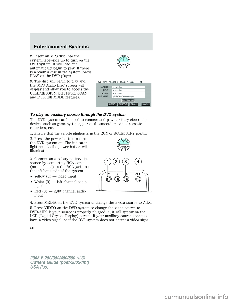 FORD F250 2008 Service Manual 2. Insert an MP3 disc into the
system, label-side up to turn on the
DVD system. It will load and
automatically begin to play. If there
is already a disc in the system, press
PLAY on the DVD player.
3. FORD F250 2008 Service Manual 2. Insert an MP3 disc into the
system, label-side up to turn on the
DVD system. It will load and
automatically begin to play. If there
is already a disc in the system, press
PLAY on the DVD player.
3.