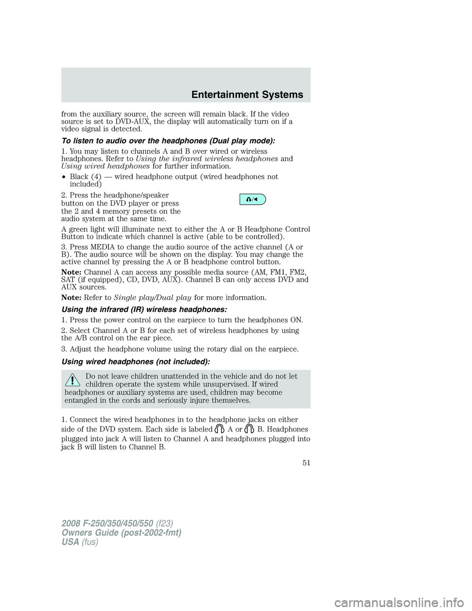 FORD F250 2008 Workshop Manual from the auxiliary source, the screen will remain black. If the video
source is set to DVD-AUX, the display will automatically turn on if a
video signal is detected.
To listen to audio over the headph