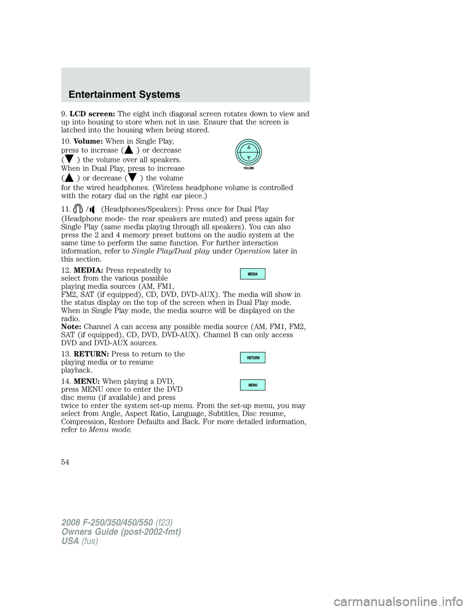 FORD F250 2008 Workshop Manual 9.LCD screen:The eight inch diagonal screen rotates down to view and
up into housing to store when not in use. Ensure that the screen is
latched into the housing when being stored.
10.Volume:When in S