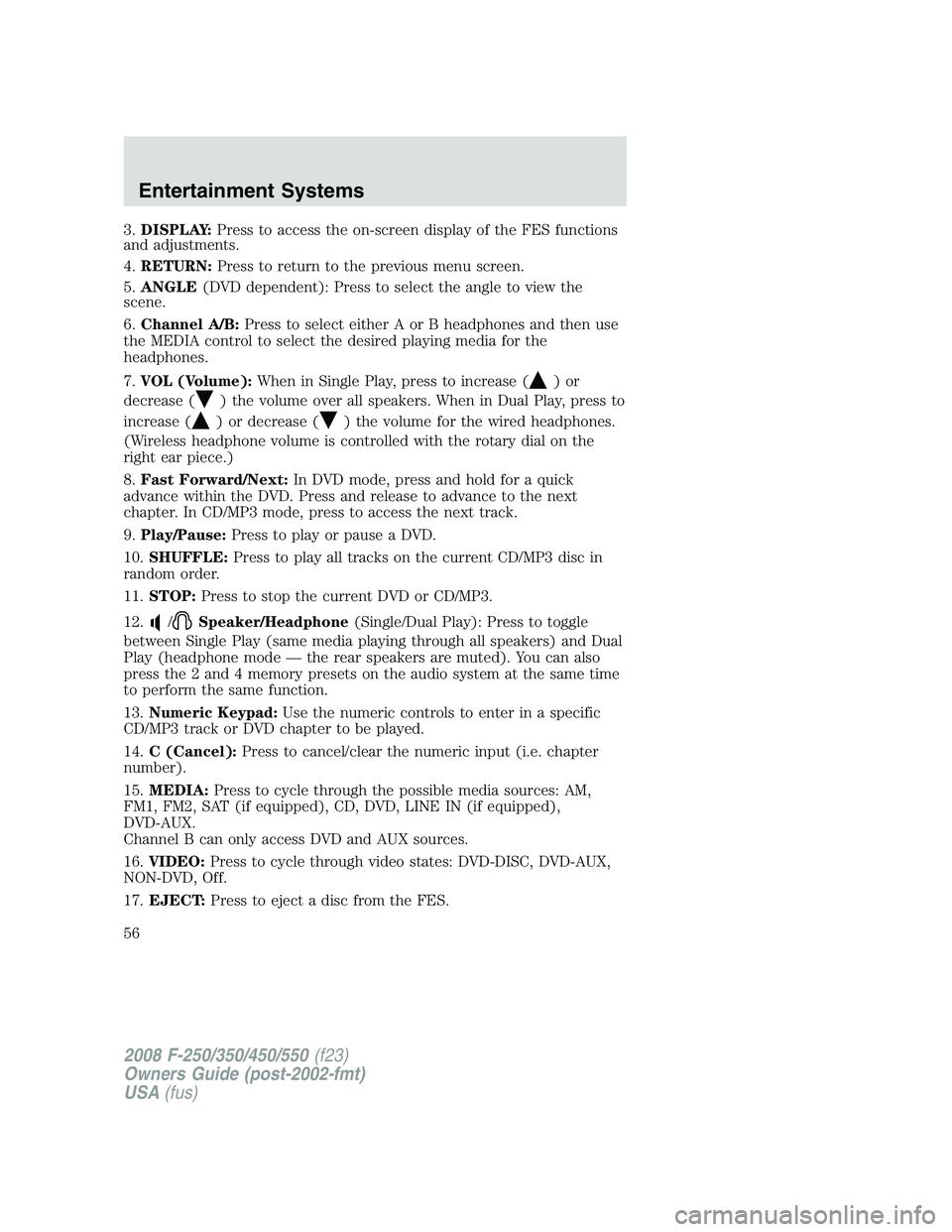 FORD F250 2008 Workshop Manual 3.DISPLAY:Press to access the on-screen display of the FES functions
and adjustments.
4.RETURN:Press to return to the previous menu screen.
5.ANGLE(DVD dependent): Press to select the angle to view th