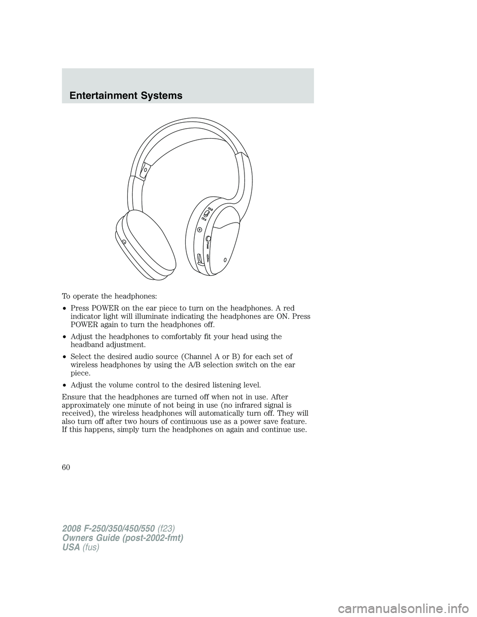 FORD F250 2008 Workshop Manual To operate the headphones:
•Press POWER on the ear piece to turn on the headphones. A red
indicator light will illuminate indicating the headphones are ON. Press
POWER again to turn the headphones o