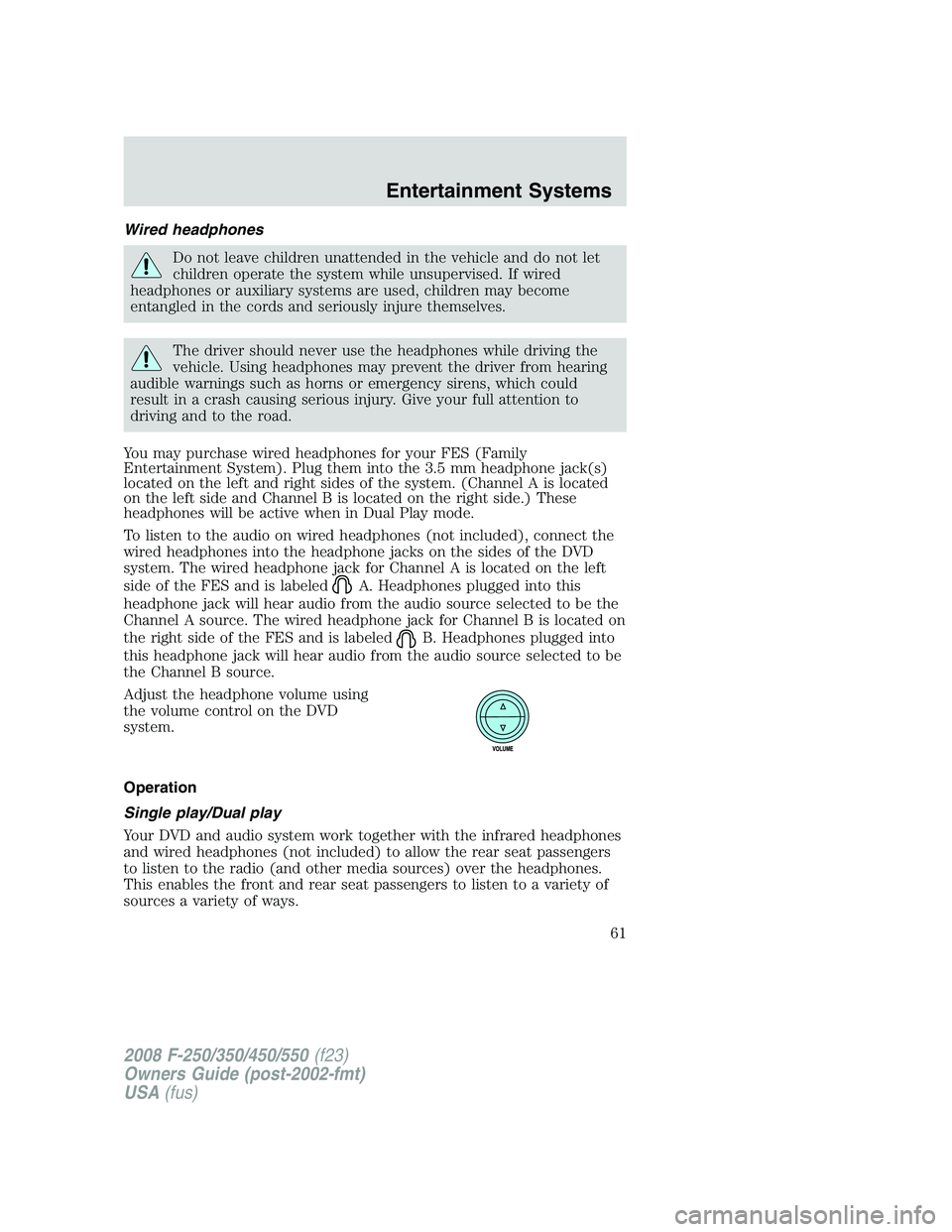 FORD F250 2008 Repair Manual Wired headphones
Do not leave children unattended in the vehicle and do not let
children operate the system while unsupervised. If wired
headphones or auxiliary systems are used, children may become
e FORD F250 2008 Repair Manual Wired headphones
Do not leave children unattended in the vehicle and do not let
children operate the system while unsupervised. If wired
headphones or auxiliary systems are used, children may become
e