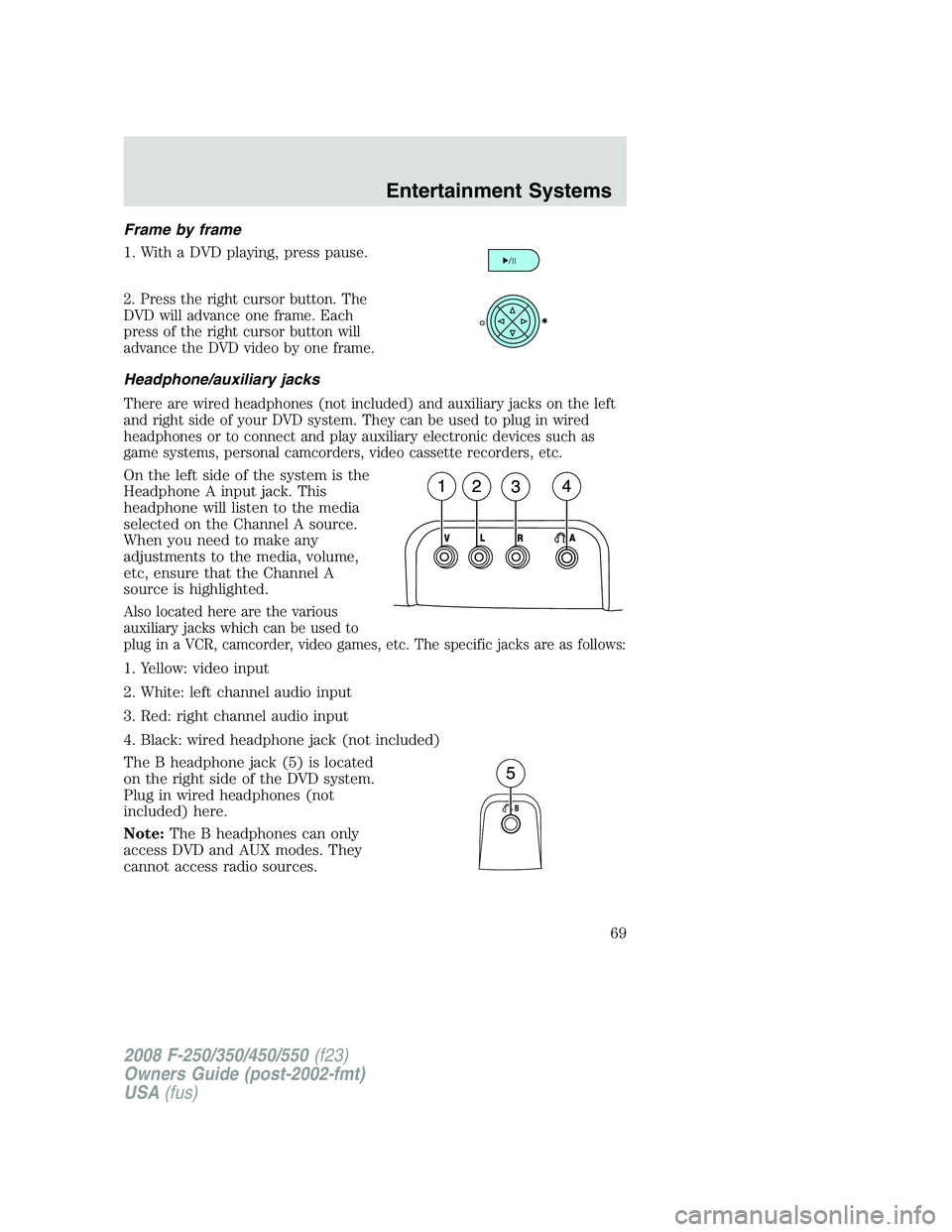 FORD F250 2008 Repair Manual Frame by frame
1. With a DVD playing, press pause.
2. Press the right cursor button. The
DVD will advance one frame. Each
press of the right cursor button will
advance the DVD video by one frame.
Head FORD F250 2008 Repair Manual Frame by frame
1. With a DVD playing, press pause.
2. Press the right cursor button. The
DVD will advance one frame. Each
press of the right cursor button will
advance the DVD video by one frame.
Head