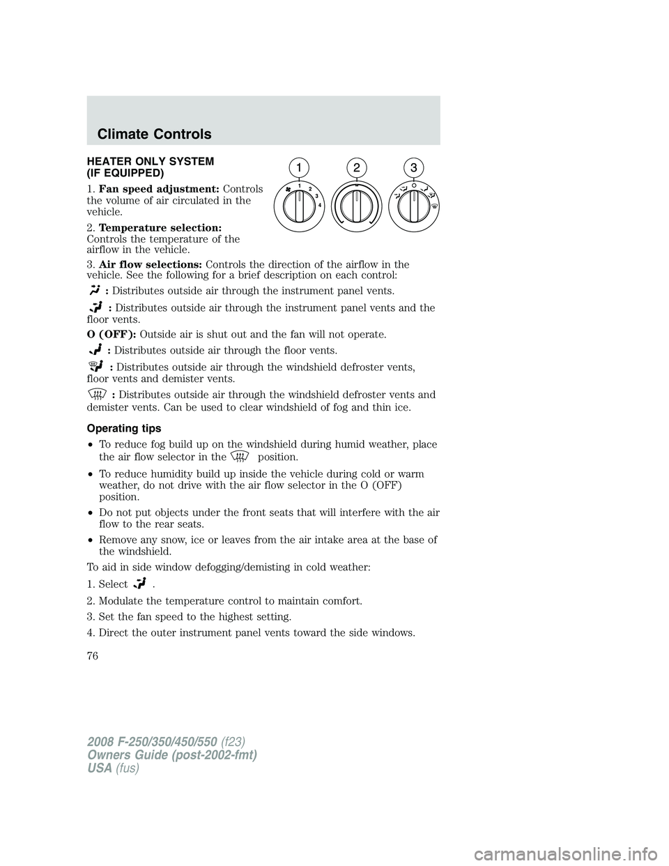 FORD F250 2008  Owners Manual HEATER ONLY SYSTEM
(IF EQUIPPED)
1.Fan speed adjustment:Controls
the volume of air circulated in the
vehicle.
2.Temperature selection:
Controls the temperature of the
airflow in the vehicle.
3.Air flo