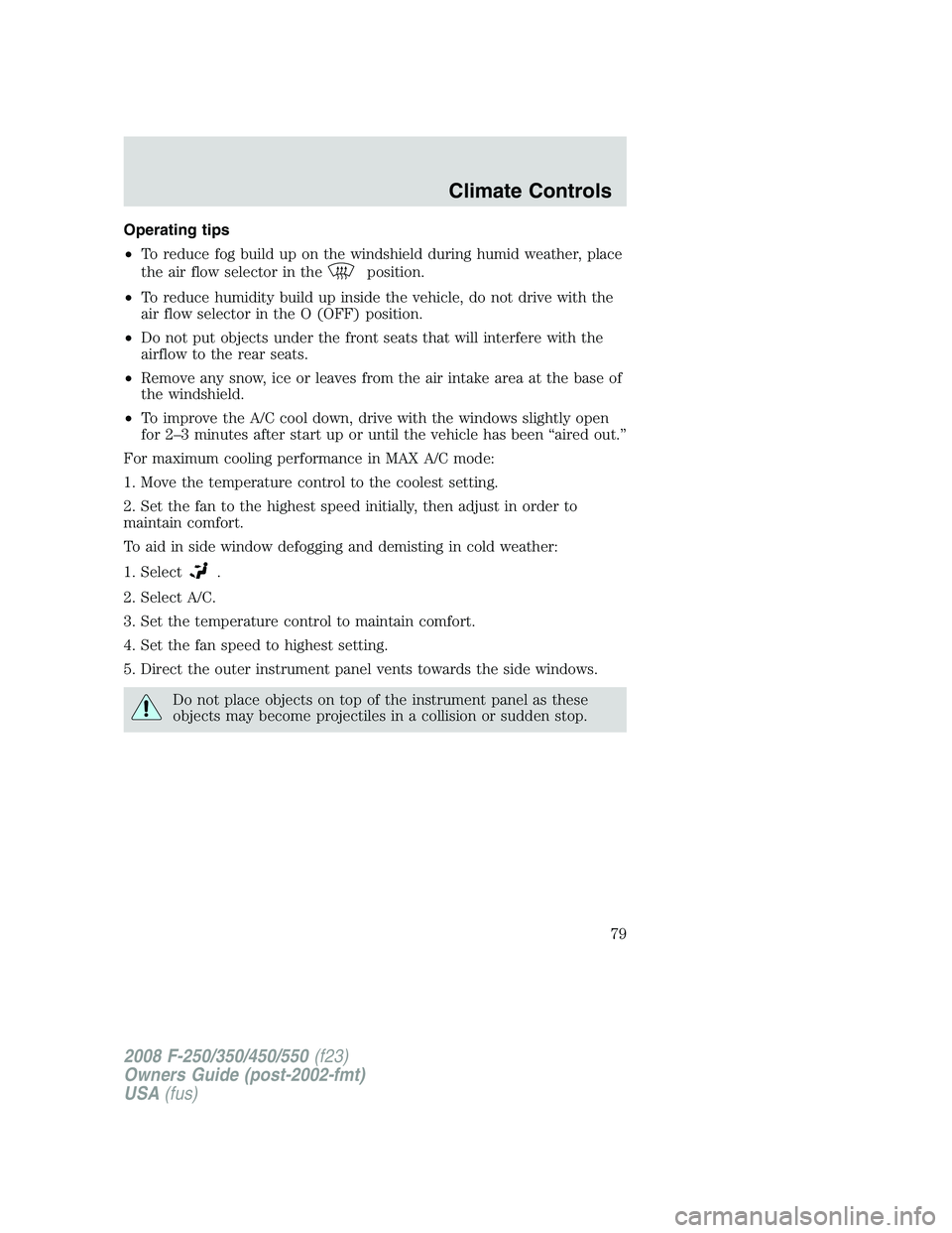 FORD F250 2008  Owners Manual Operating tips
•To reduce fog build up on the windshield during humid weather, place
the air flow selector in the
position.
•To reduce humidity build up inside the vehicle, do not drive with the
a