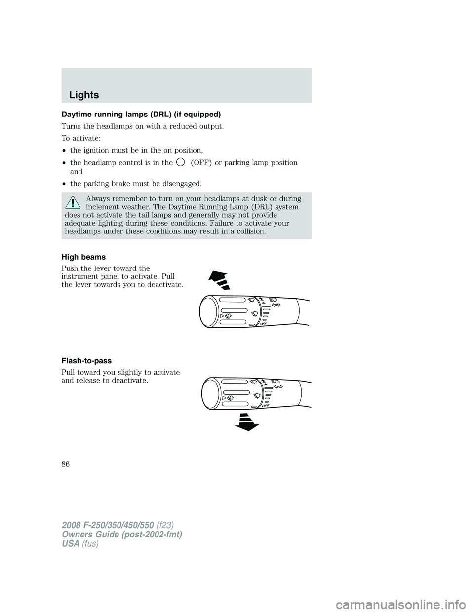 FORD F250 2008  Owners Manual Daytime running lamps (DRL) (if equipped)
Turns the headlamps on with a reduced output.
To activate:
•the ignition must be in the on position,
•the headlamp control is in the
(OFF) or parking lamp