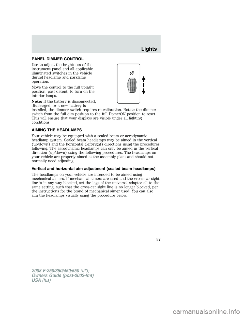 FORD F250 2008 Manual Online PANEL DIMMER CONTROL
Use to adjust the brightness of the
instrument panel and all applicable
illuminated switches in the vehicle
during headlamp and parklamp
operation.
Move the control to the full up FORD F250 2008 Manual Online PANEL DIMMER CONTROL
Use to adjust the brightness of the
instrument panel and all applicable
illuminated switches in the vehicle
during headlamp and parklamp
operation.
Move the control to the full up