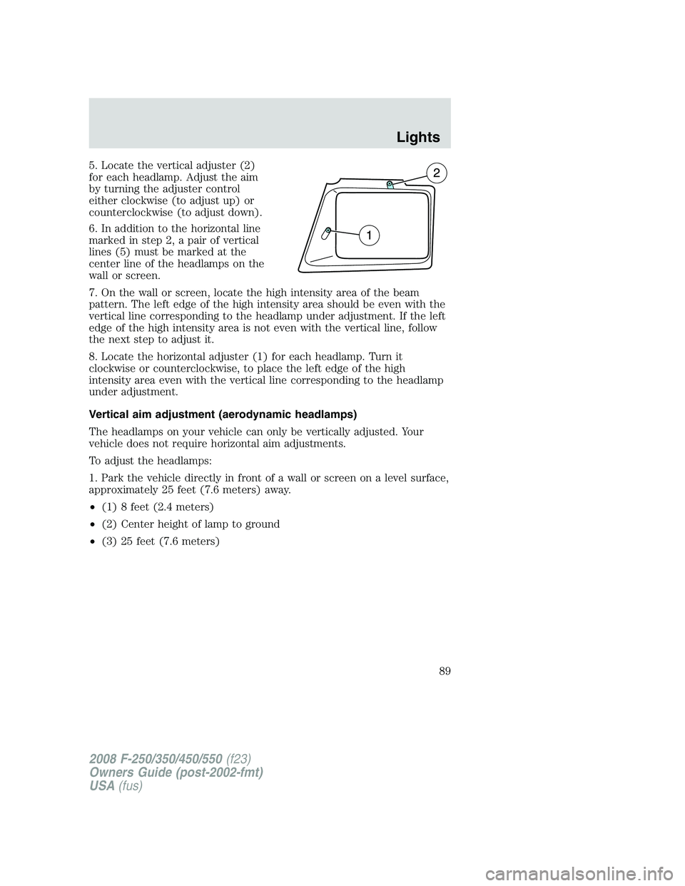 FORD F250 2008 Manual Online 5. Locate the vertical adjuster (2)
for each headlamp. Adjust the aim
by turning the adjuster control
either clockwise (to adjust up) or
counterclockwise (to adjust down).
6. In addition to the horizo FORD F250 2008 Manual Online 5. Locate the vertical adjuster (2)
for each headlamp. Adjust the aim
by turning the adjuster control
either clockwise (to adjust up) or
counterclockwise (to adjust down).
6. In addition to the horizo