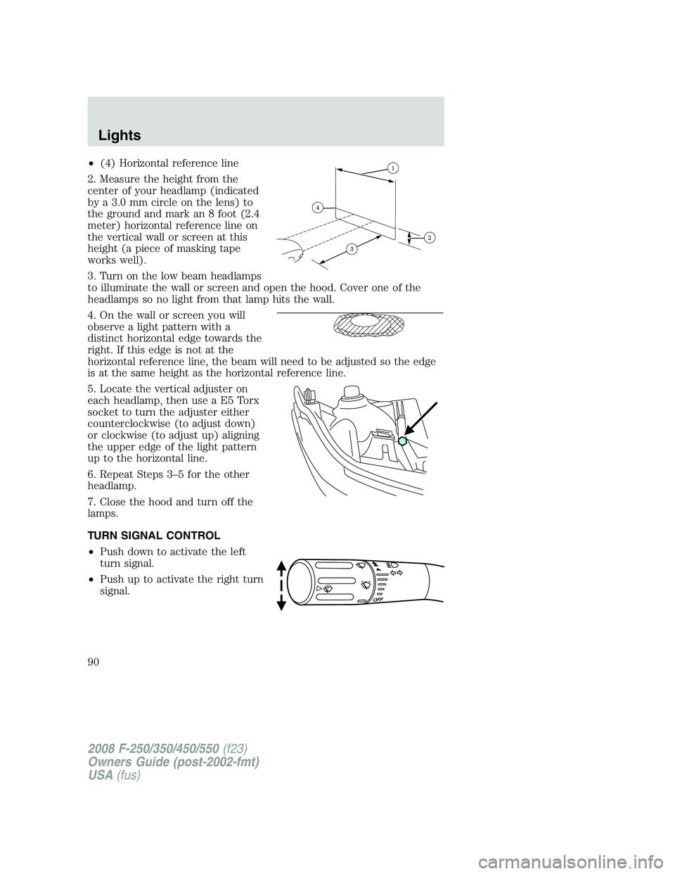 FORD F250 2008 Manual Online •(4) Horizontal reference line
2. Measure the height from the
center of your headlamp (indicated
by a 3.0 mm circle on the lens) to
the ground and mark an 8 foot (2.4
meter) horizontal reference lin FORD F250 2008 Manual Online •(4) Horizontal reference line
2. Measure the height from the
center of your headlamp (indicated
by a 3.0 mm circle on the lens) to
the ground and mark an 8 foot (2.4
meter) horizontal reference lin