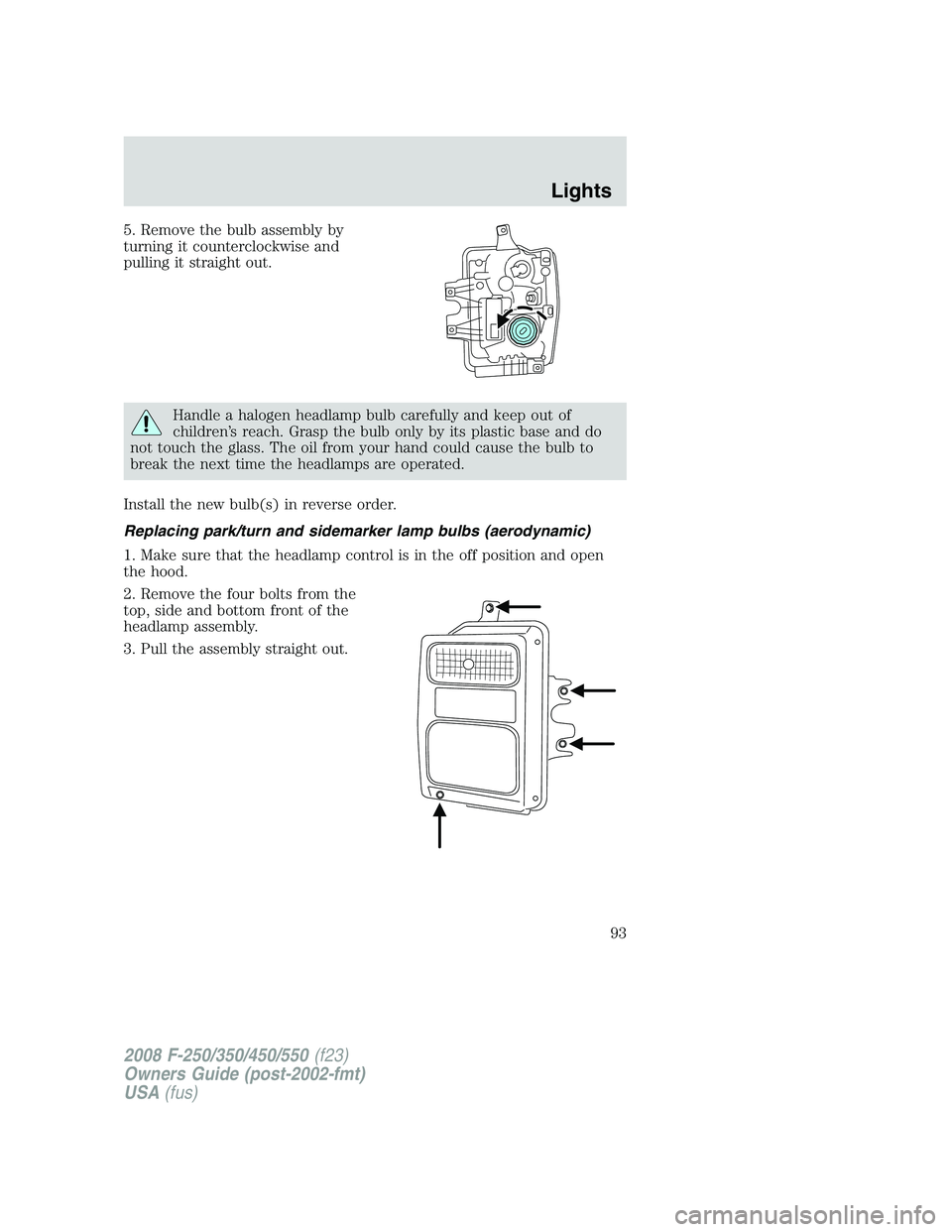 FORD F250 2008  Owners Manual 5. Remove the bulb assembly by
turning it counterclockwise and
pulling it straight out.
Handle a halogen headlamp bulb carefully and keep out of
children’s reach. Grasp the bulb only by its plastic 