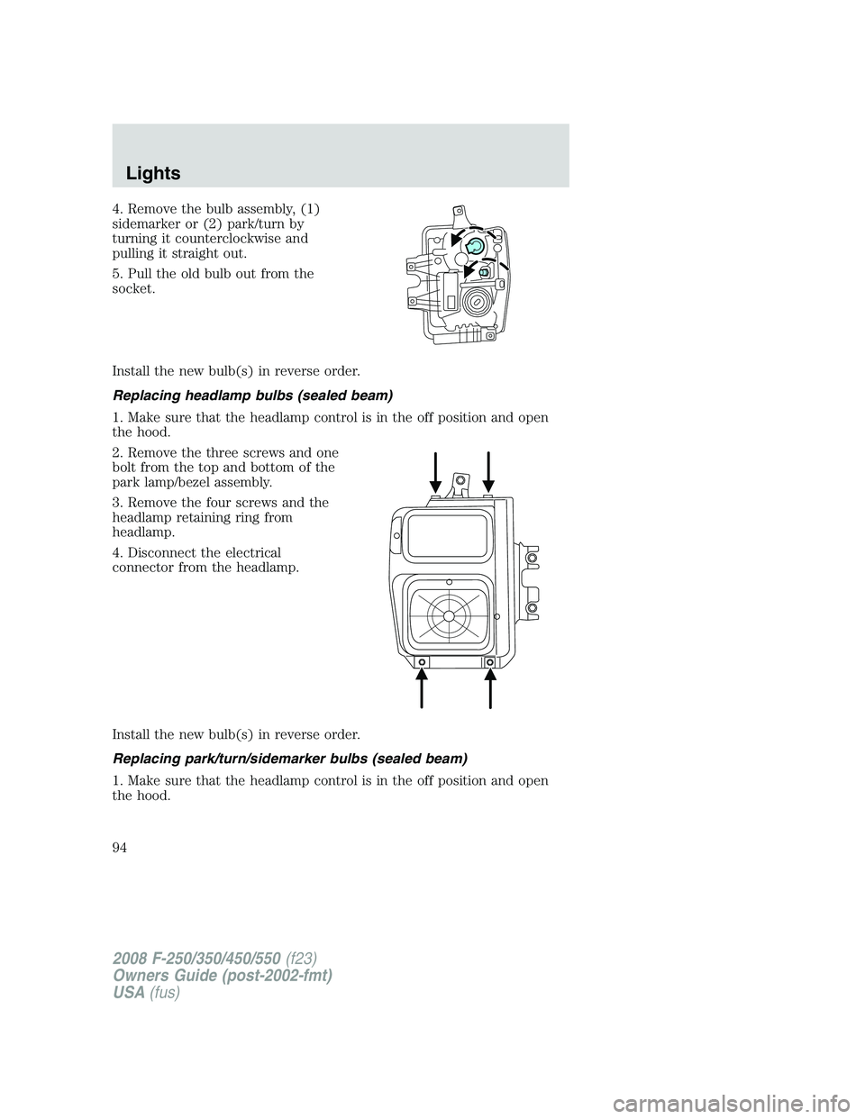 FORD F250 2008  Owners Manual 4. Remove the bulb assembly, (1)
sidemarker or (2) park/turn by
turning it counterclockwise and
pulling it straight out.
5. Pull the old bulb out from the
socket.
Install the new bulb(s) in reverse or