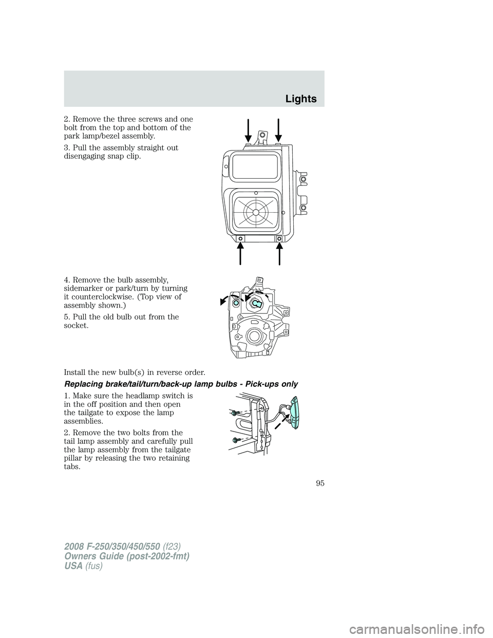 FORD F250 2008  Owners Manual 2. Remove the three screws and one
bolt from the top and bottom of the
park lamp/bezel assembly.
3. Pull the assembly straight out
disengaging snap clip.
4. Remove the bulb assembly,
sidemarker or par