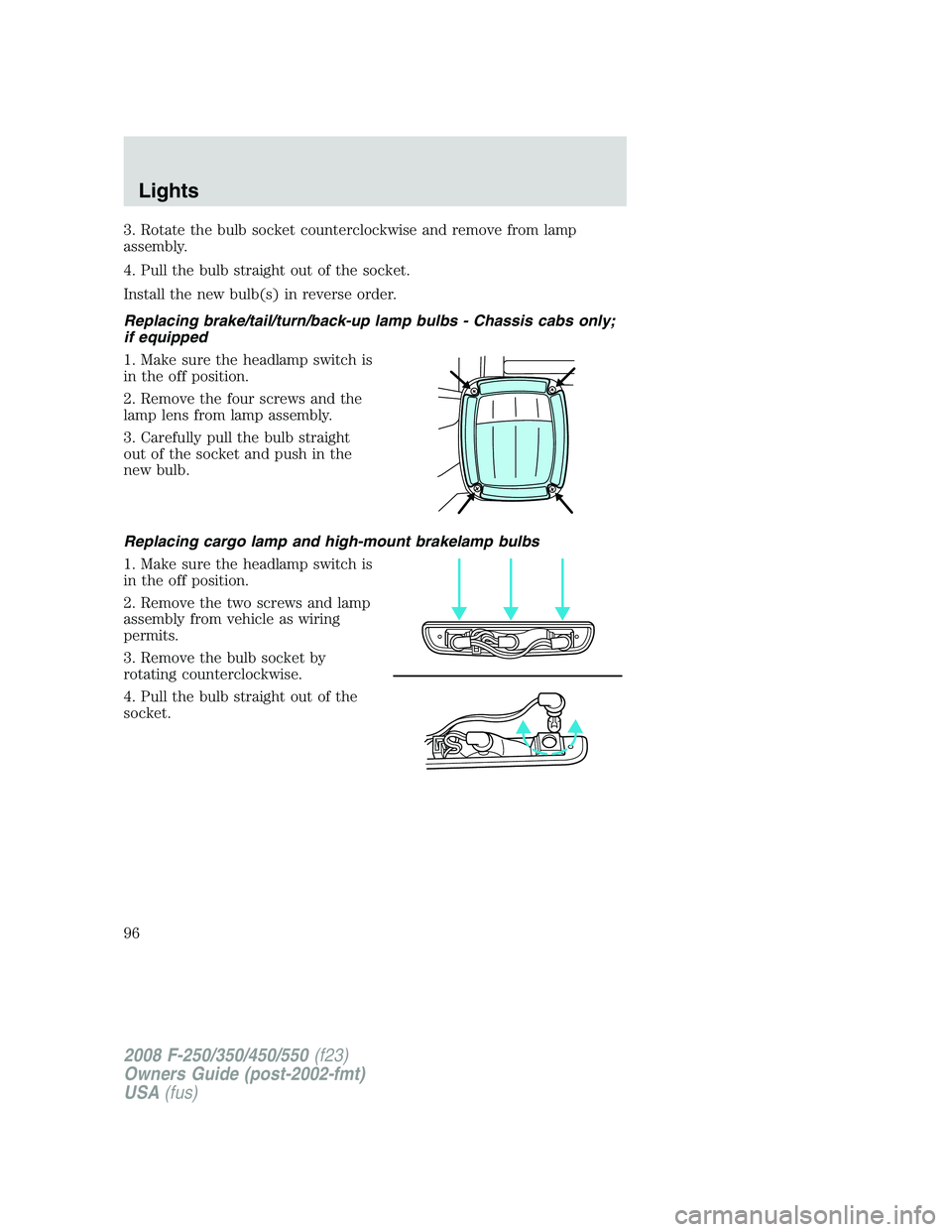 FORD F250 2008  Owners Manual 3. Rotate the bulb socket counterclockwise and remove from lamp
assembly.
4. Pull the bulb straight out of the socket.
Install the new bulb(s) in reverse order.
Replacing brake/tail/turn/back-up lamp 