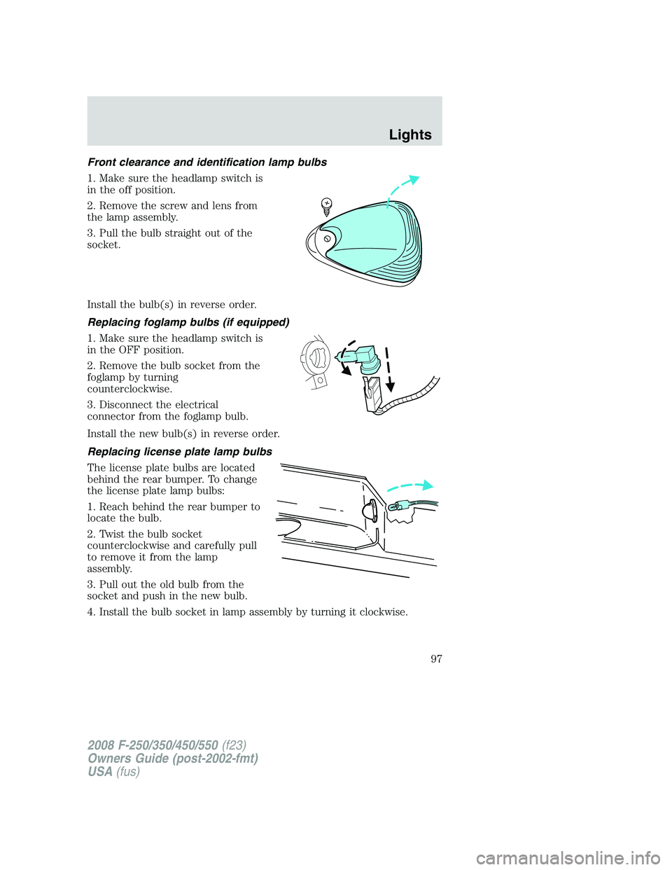 FORD F250 2008  Owners Manual Front clearance and identification lamp bulbs
1. Make sure the headlamp switch is
in the off position.
2. Remove the screw and lens from
the lamp assembly.
3. Pull the bulb straight out of the
socket.