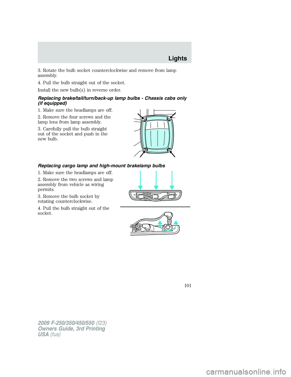 FORD F250 2009  Owners Manual 3. Rotate the bulb socket counterclockwise and remove from lamp
assembly.
4. Pull the bulb straight out of the socket.
Install the new bulb(s) in reverse order.
Replacing brake/tail/turn/back-up lamp 