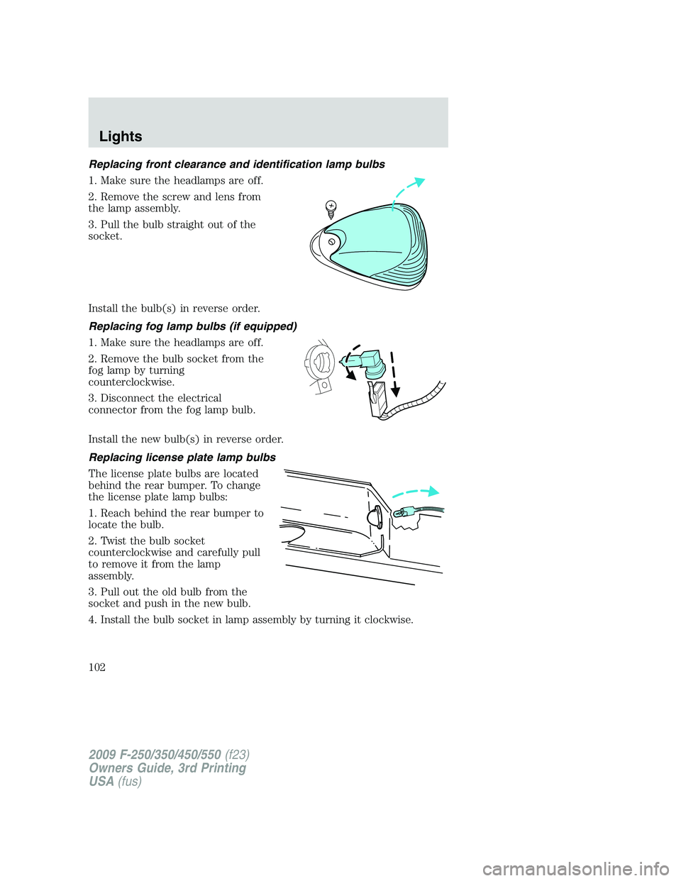 FORD F250 2009  Owners Manual Replacing front clearance and identification lamp bulbs
1. Make sure the headlamps are off.
2. Remove the screw and lens from
the lamp assembly.
3. Pull the bulb straight out of the
socket.
Install th