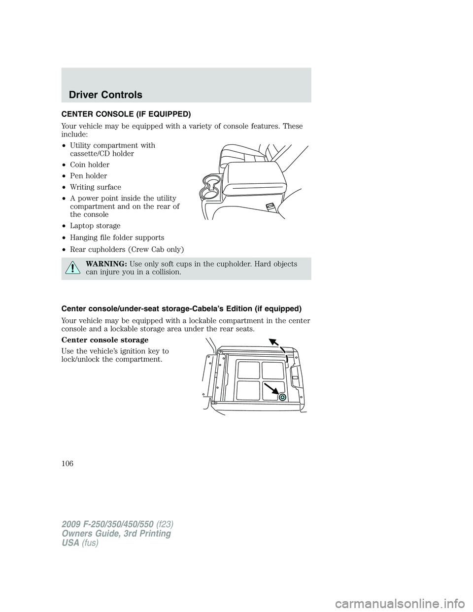 FORD F250 2009  Owners Manual CENTER CONSOLE (IF EQUIPPED)
Your vehicle may be equipped with a variety of console features. These
include:
•Utility compartment with
cassette/CD holder
•Coin holder
•Pen holder
•Writing surf