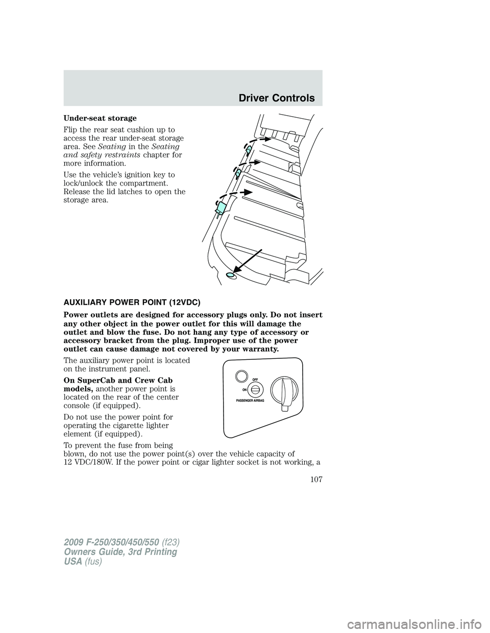 FORD F250 2009  Owners Manual Under-seat storage
Flip the rear seat cushion up to
access the rear under-seat storage
area. SeeSeatingin theSeating
and safety restraintschapter for
more information.
Use the vehicle’s ignition key