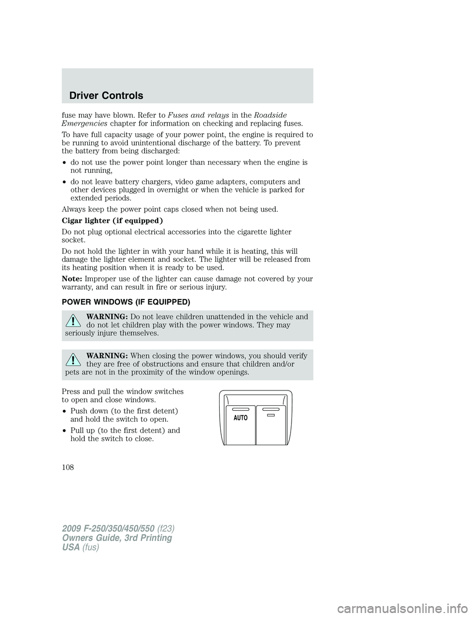 FORD F250 2009  Owners Manual fuse may have blown. Refer toFuses and relaysin theRoadside
Emergencieschapter for information on checking and replacing fuses.
To have full capacity usage of your power point, the engine is required 