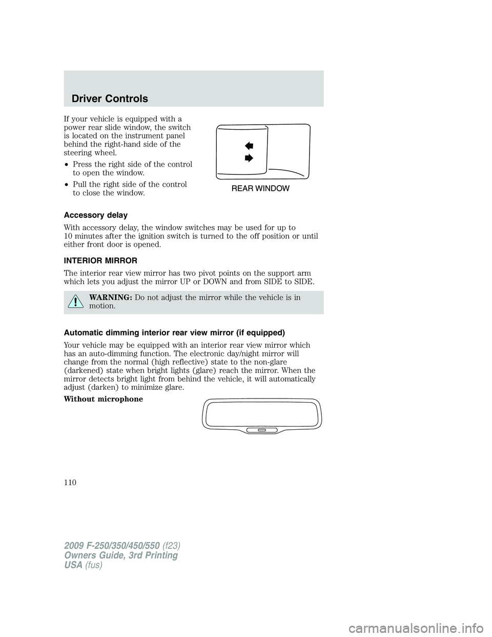 FORD F250 2009  Owners Manual If your vehicle is equipped with a
power rear slide window, the switch
is located on the instrument panel
behind the right-hand side of the
steering wheel.
•Press the right side of the control
to op