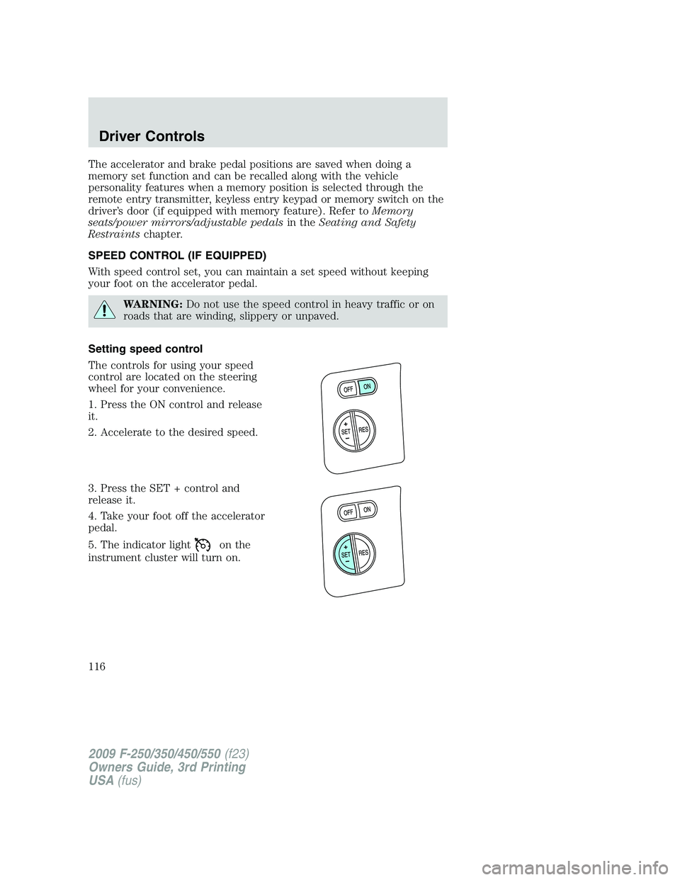 FORD F250 2009  Owners Manual The accelerator and brake pedal positions are saved when doing a
memory set function and can be recalled along with the vehicle
personality features when a memory position is selected through the
remo