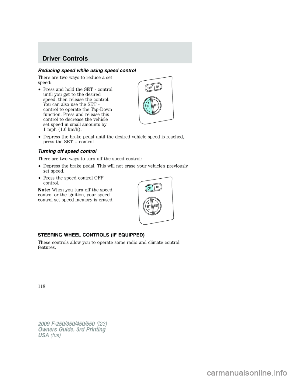 FORD F250 2009  Owners Manual Reducing speed while using speed control
There are two ways to reduce a set
speed:
•Press and hold the SET - control
until you get to the desired
speed, then release the control.
You can also use th