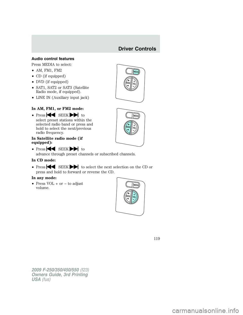 FORD F250 2009  Owners Manual Audio control features
Press MEDIA to select:
•AM, FM1, FM2
•CD (if equipped)
•DVD (if equipped)
•SAT1, SAT2 or SAT3 (Satellite
Radio mode, if equipped).
•LINE IN (Auxiliary input jack)
In A
