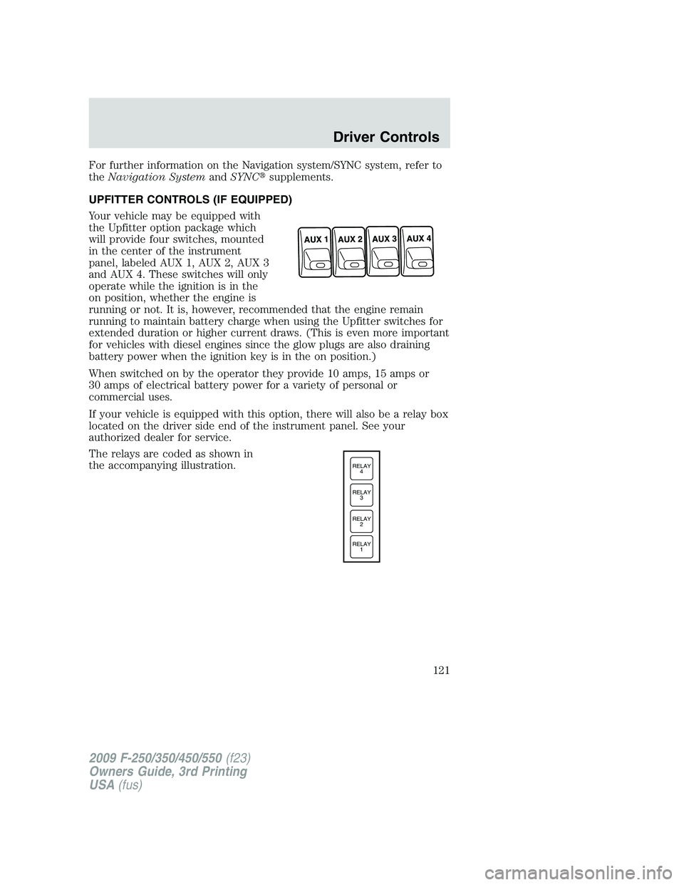 FORD F250 2009  Owners Manual For further information on the Navigation system/SYNC system, refer to
theNavigation SystemandSYNCsupplements.
UPFITTER CONTROLS (IF EQUIPPED)
Your vehicle may be equipped with
the Upfitter option pa