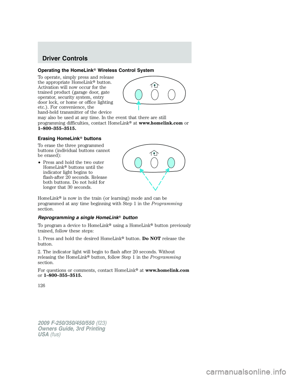 FORD F250 2009  Owners Manual Operating the HomeLinkWireless Control System
To operate, simply press and release
the appropriate HomeLinkbutton.
Activation will now occur for the
trained product (garage door, gate
operator, secu