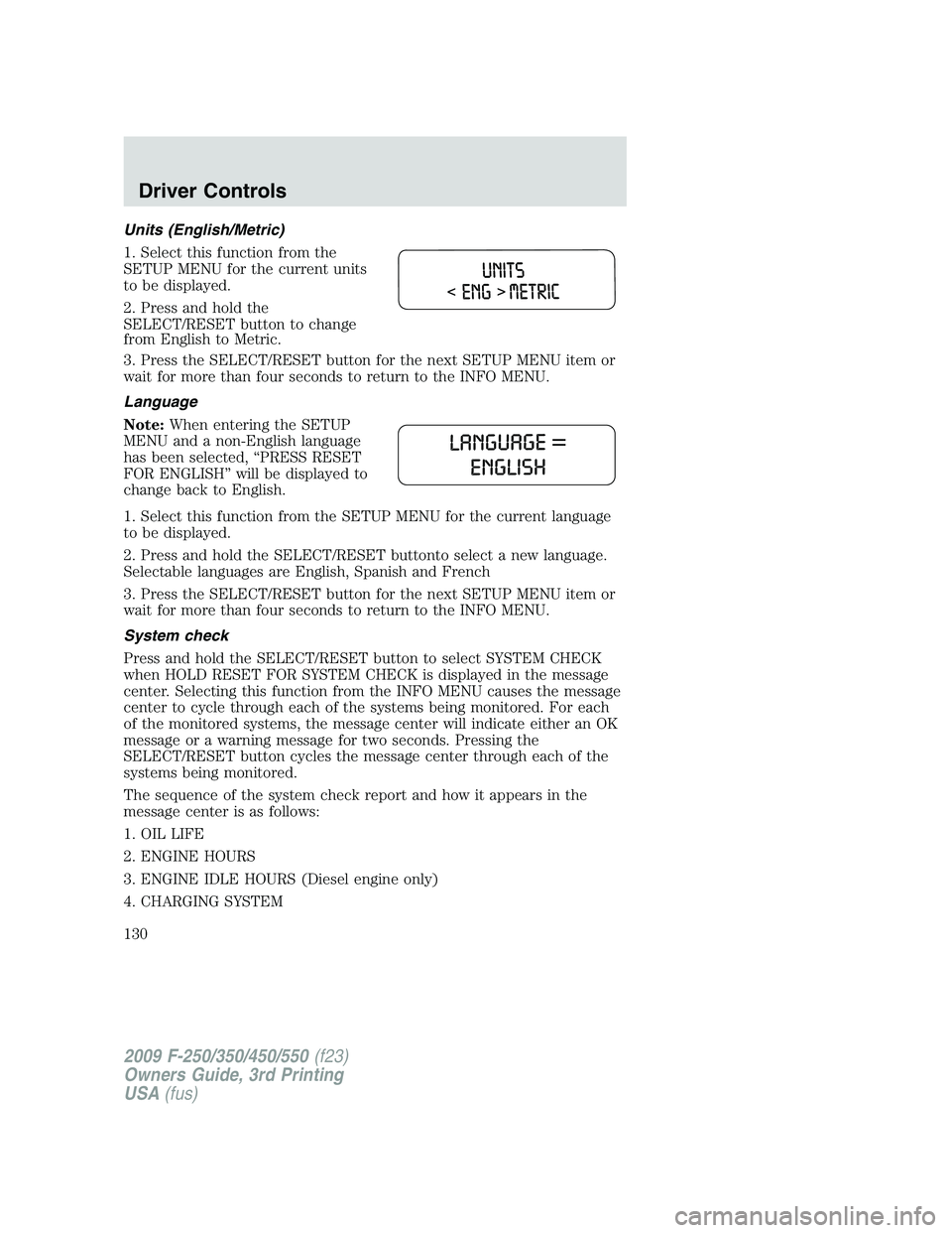 FORD F250 2009  Owners Manual Units (English/Metric)
1. Select this function from the
SETUP MENU for the current units
to be displayed.
2. Press and hold the
SELECT/RESET button to change
from English to Metric.
3. Press the SELEC