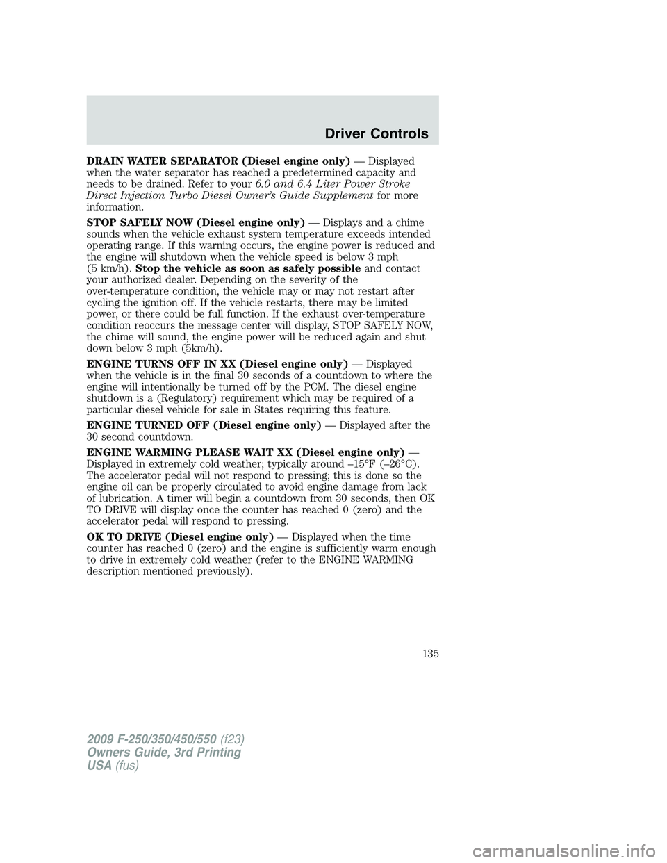 FORD F250 2009 Owners Manual DRAIN WATER SEPARATOR (Diesel engine only)— Displayed
when the water separator has reached a predetermined capacity and
needs to be drained. Refer to your6.0 and 6.4 Liter Power Stroke
Direct Inject FORD F250 2009 Owners Manual DRAIN WATER SEPARATOR (Diesel engine only)— Displayed
when the water separator has reached a predetermined capacity and
needs to be drained. Refer to your6.0 and 6.4 Liter Power Stroke
Direct Inject