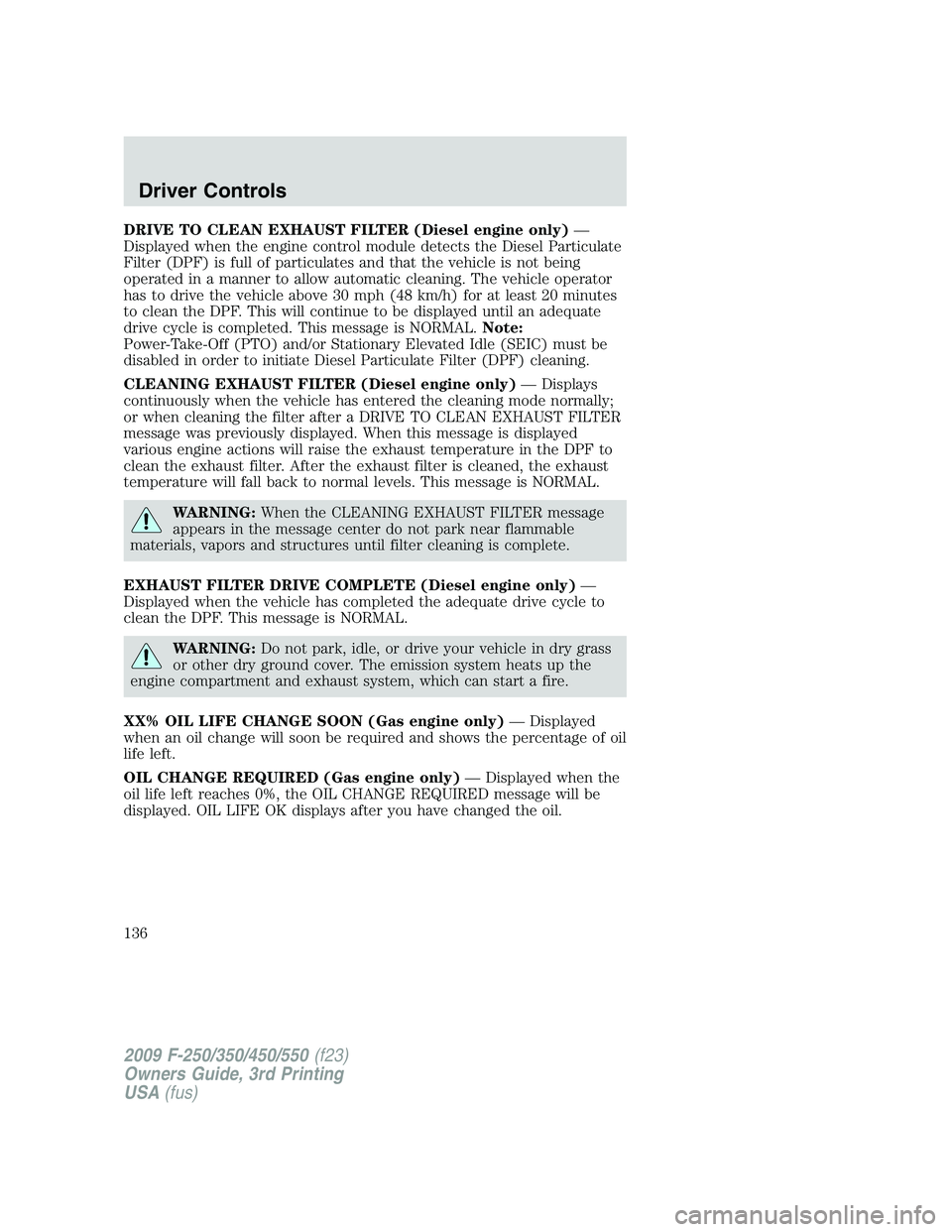 FORD F250 2009 Owners Manual DRIVE TO CLEAN EXHAUST FILTER (Diesel engine only)—
Displayed when the engine control module detects the Diesel Particulate
Filter (DPF) is full of particulates and that the vehicle is not being
ope FORD F250 2009 Owners Manual DRIVE TO CLEAN EXHAUST FILTER (Diesel engine only)—
Displayed when the engine control module detects the Diesel Particulate
Filter (DPF) is full of particulates and that the vehicle is not being
ope