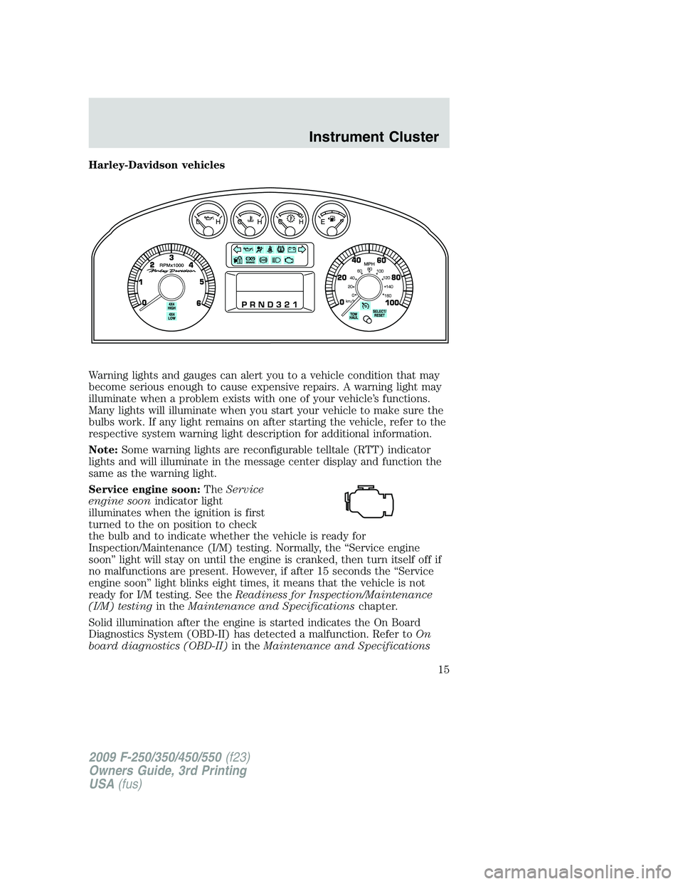 FORD F250 2009 User Guide Harley-Davidson vehicles
Warning lights and gauges can alert you to a vehicle condition that may
become serious enough to cause expensive repairs. A warning light may
illuminate when a problem exists 
