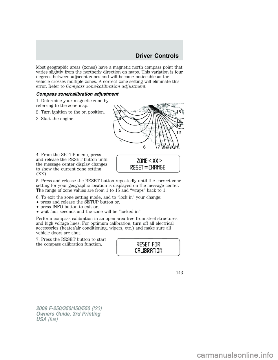 FORD F250 2009 Owners Manual Most geographic areas (zones) have a magnetic north compass point that
varies slightly from the northerly direction on maps. This variation is four
degrees between adjacent zones and will become notic FORD F250 2009 Owners Manual Most geographic areas (zones) have a magnetic north compass point that
varies slightly from the northerly direction on maps. This variation is four
degrees between adjacent zones and will become notic