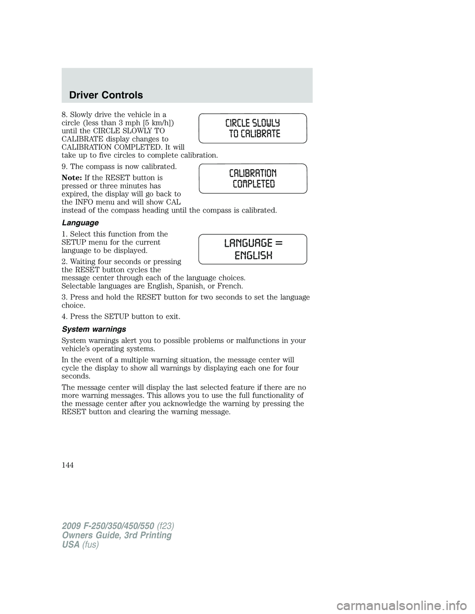 FORD F250 2009  Owners Manual 8. Slowly drive the vehicle in a
circle (less than 3 mph [5 km/h])
until the CIRCLE SLOWLY TO
CALIBRATE display changes to
CALIBRATION COMPLETED. It will
take up to five circles to complete calibratio